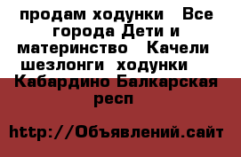 продам ходунки - Все города Дети и материнство » Качели, шезлонги, ходунки   . Кабардино-Балкарская респ.
